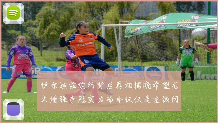 伊尔迪兹续约背后真相揭晓希望尤文增强夺冠实力而非仅仅是金钱问题