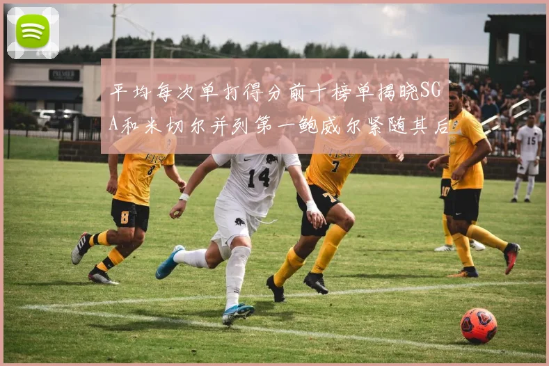 平均每次单打得分前十榜单揭晓SGA和米切尔并列第一鲍威尔紧随其后