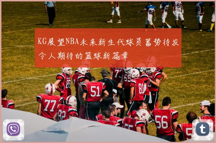 KG展望NBA未来新生代球员蓄势待发令人期待的篮球新篇章