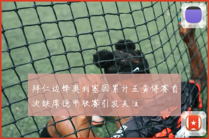 拜仁边锋奥利塞因累计五黄停赛首次缺席德甲联赛引发关注