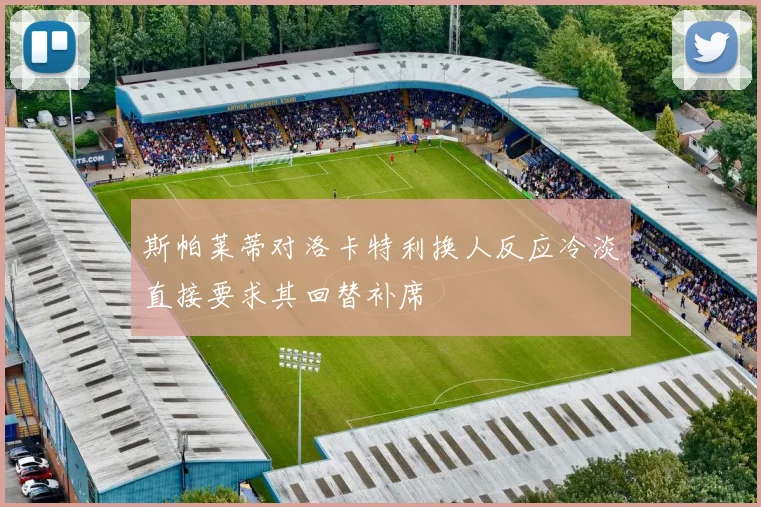 斯帕莱蒂对洛卡特利换人反应冷淡直接要求其回替补席