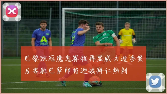巴黎欧冠魔鬼赛程再显威力造惨案后客胜巴萨即将迎战拜仁热刺