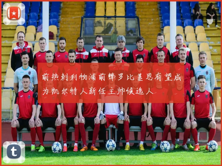 前热刺利物浦前锋罗比基恩有望成为凯尔特人新任主帅候选人