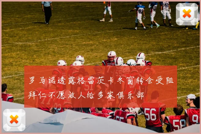 罗马诺透露格雷茨卡冬窗转会受阻拜仁不愿放人给多家俱乐部