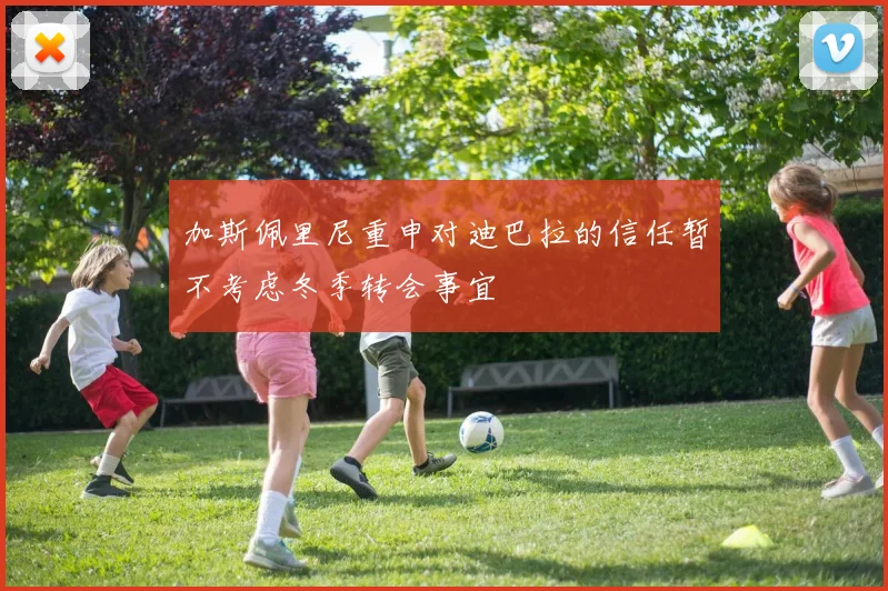 加斯佩里尼重申对迪巴拉的信任暂不考虑冬季转会事宜