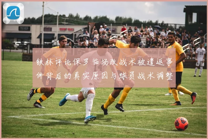 铁林评论保罗临场改战术被遣返事件背后的真实原因与球员战术调整的普遍性