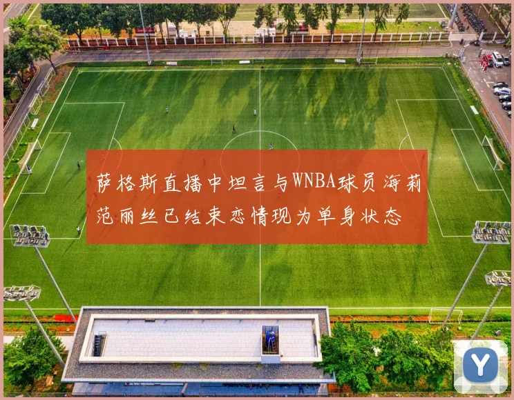 萨格斯直播中坦言与WNBA球员海莉范丽丝已结束恋情现为单身状态