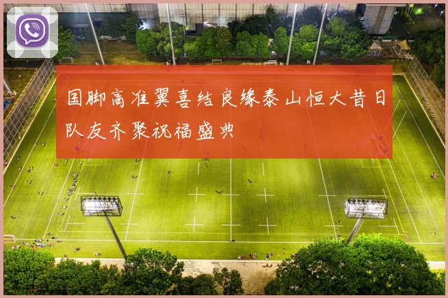 国脚高准翼喜结良缘泰山恒大昔日队友齐聚祝福盛典