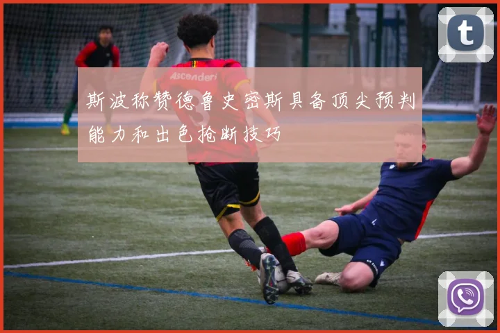 斯波称赞德鲁史密斯具备顶尖预判能力和出色抢断技巧