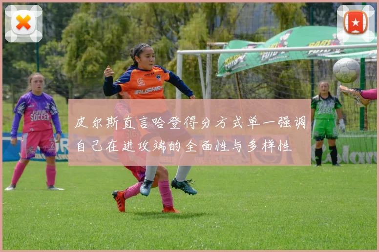 皮尔斯直言哈登得分方式单一强调自己在进攻端的全面性与多样性