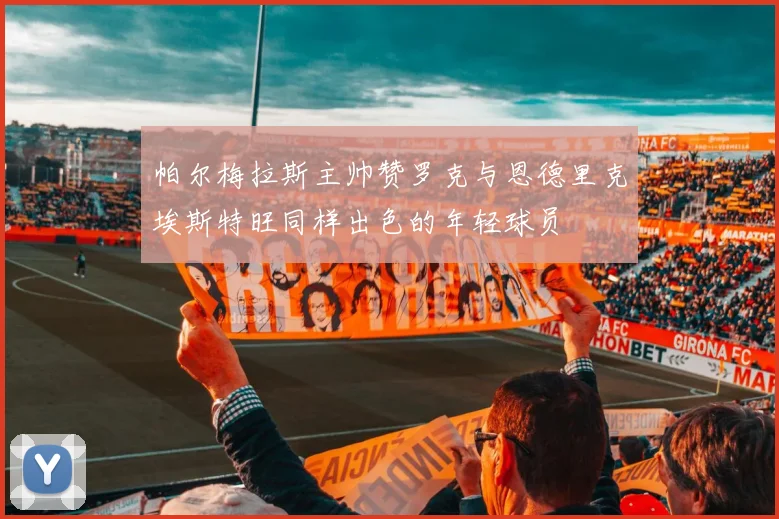帕尔梅拉斯主帅赞罗克与恩德里克埃斯特旺同样出色的年轻球员