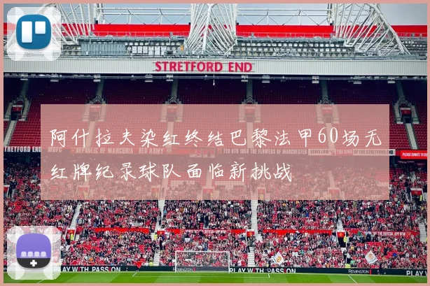 阿什拉夫染红终结巴黎法甲60场无红牌纪录球队面临新挑战