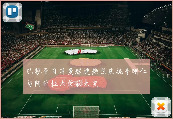 巴黎圣日耳曼球迷热烈庆祝李刚仁与阿什拉夫荣获大奖