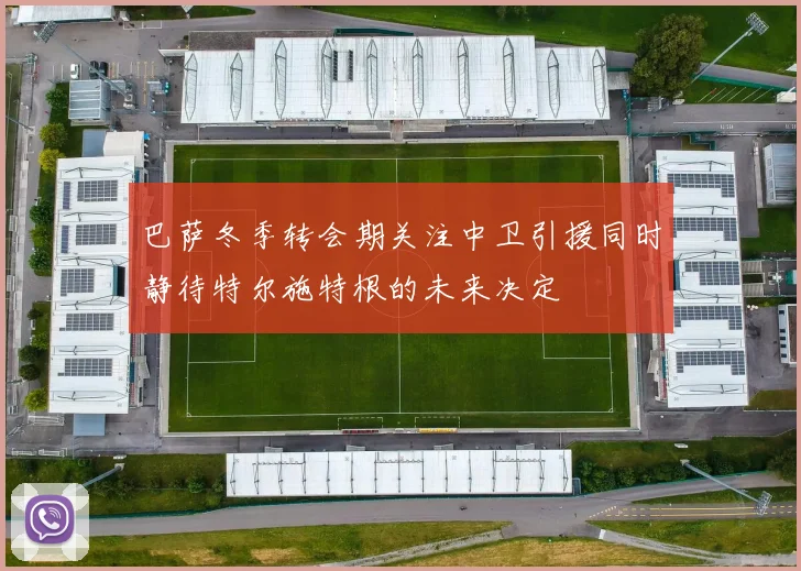 巴萨冬季转会期关注中卫引援同时静待特尔施特根的未来决定